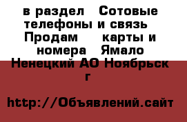  в раздел : Сотовые телефоны и связь » Продам sim-карты и номера . Ямало-Ненецкий АО,Ноябрьск г.